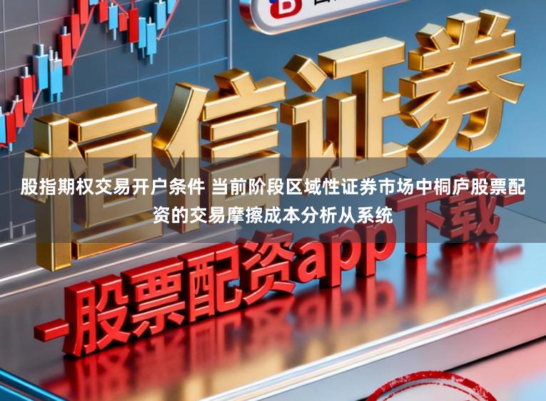 股指期权交易开户条件 当前阶段区域性证券市场中桐庐股票配资的交易摩擦成本分析从系统