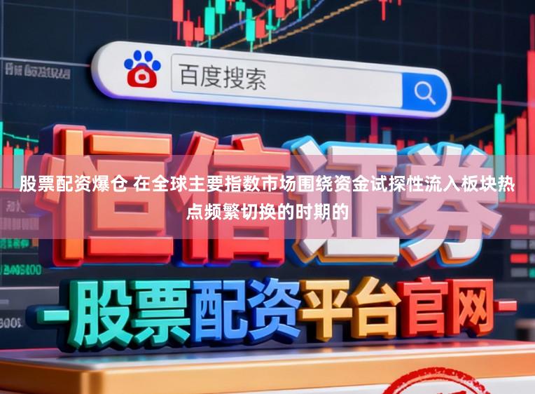 股票配资爆仓 在全球主要指数市场围绕资金试探性流入板块热点频繁切换的时期的