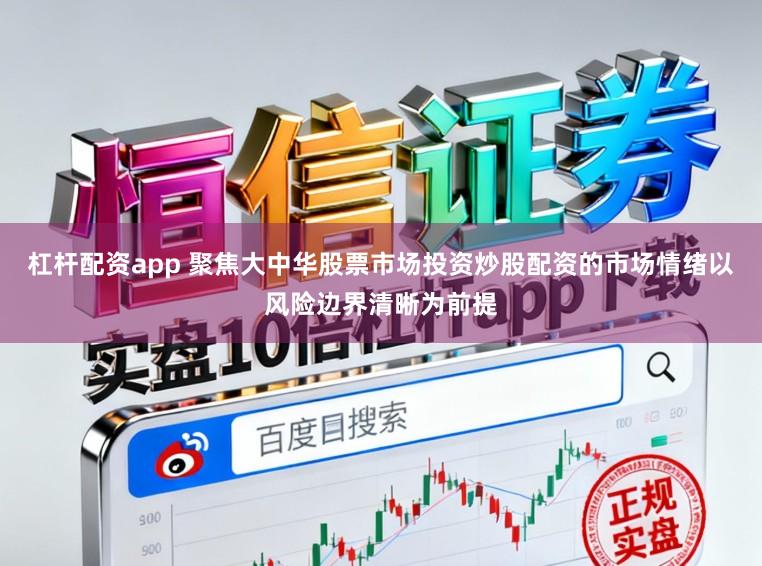 杠杆配资app 聚焦大中华股票市场投资炒股配资的市场情绪以风险边界清晰为前提
