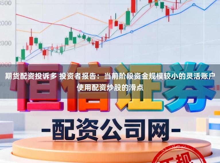 期货配资投诉多 投资者报告：当前阶段资金规模较小的灵活账户使用配资炒股的滑点