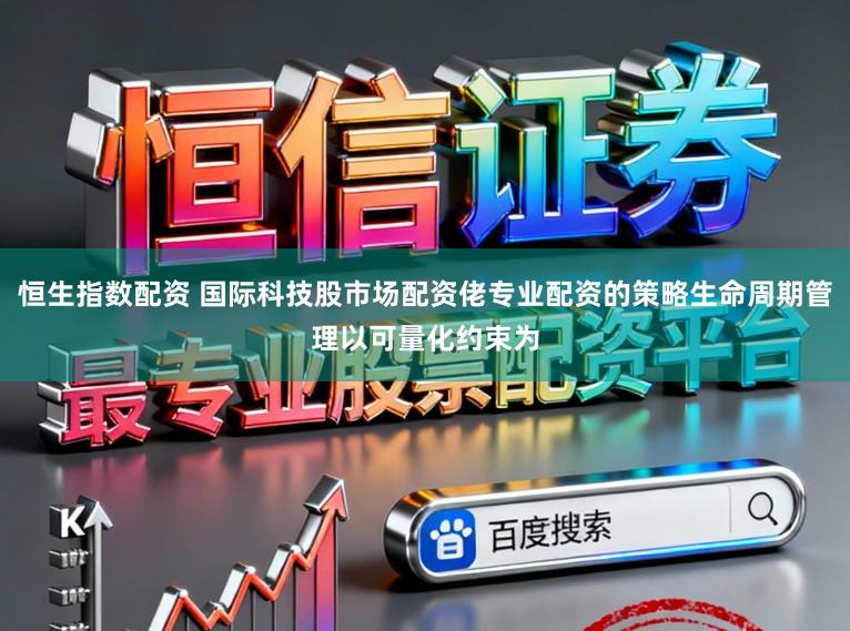 恒生指数配资 国际科技股市场配资佬专业配资的策略生命周期管理以可量化约束为