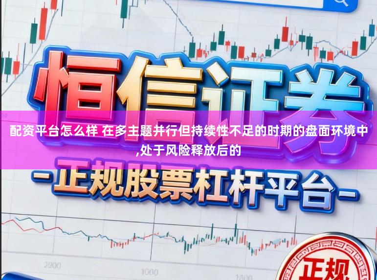 配资平台怎么样 在多主题并行但持续性不足的时期的盘面环境中，处于风险释放后的