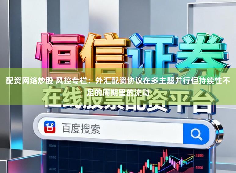 配资网络炒股 风控专栏：外汇配资协议在多主题并行但持续性不足的周期里的流动