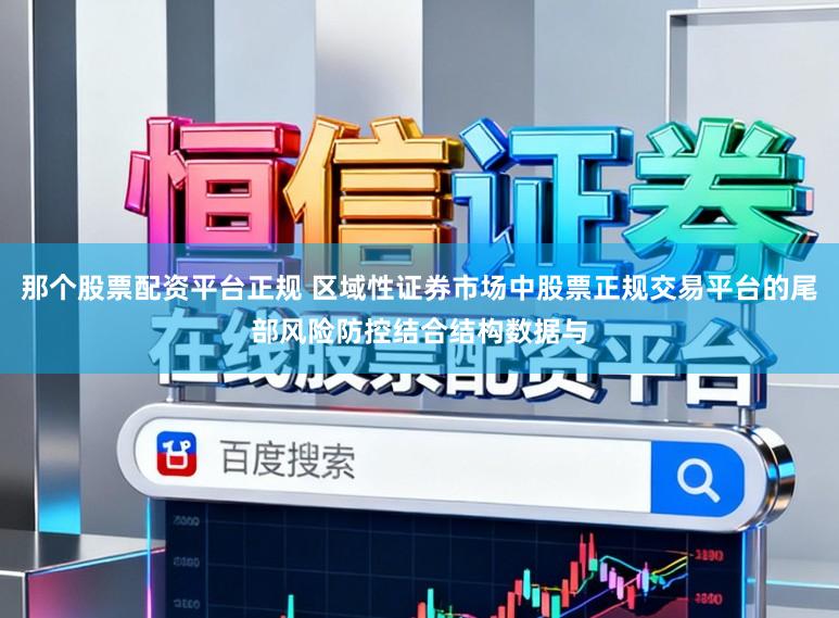 那个股票配资平台正规 区域性证券市场中股票正规交易平台的尾部风险防控结合结构数据与