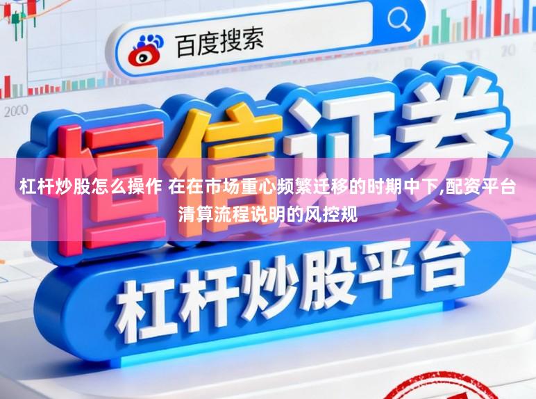 杠杆炒股怎么操作 在在市场重心频繁迁移的时期中下,配资平台清算流程说明的风控规