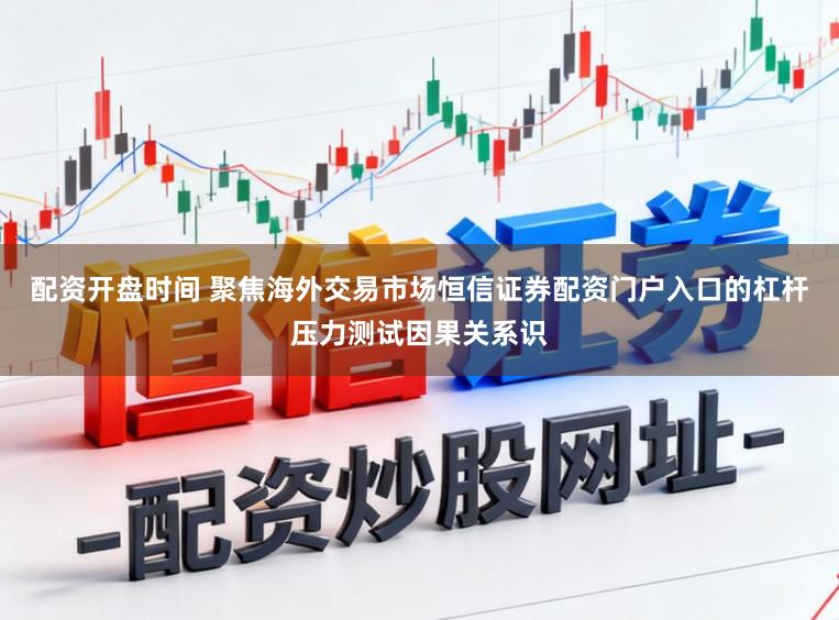 配资开盘时间 聚焦海外交易市场恒信证券配资门户入口的杠杆压力测试因果关系识