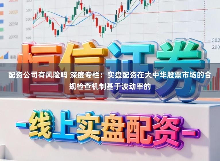 配资公司有风险吗 深度专栏:实盘配资在大中华股票市场的合规检查机制基于波动率的