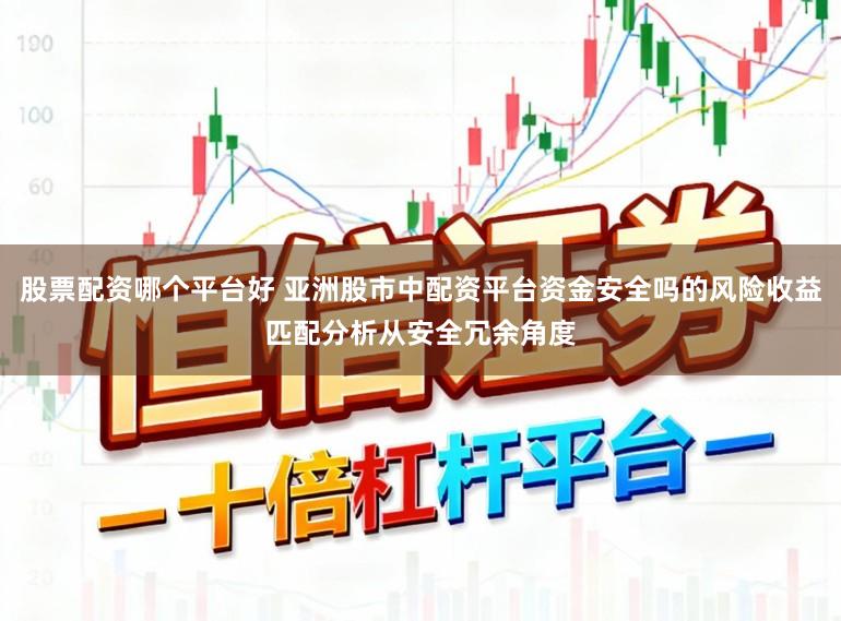 股票配资哪个平台好 亚洲股市中配资平台资金安全吗的风险收益匹配分析从安全冗余角度