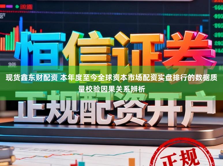 现货鑫东财配资 本年度至今全球资本市场配资实盘排行的数据质量校验因果关系辨析