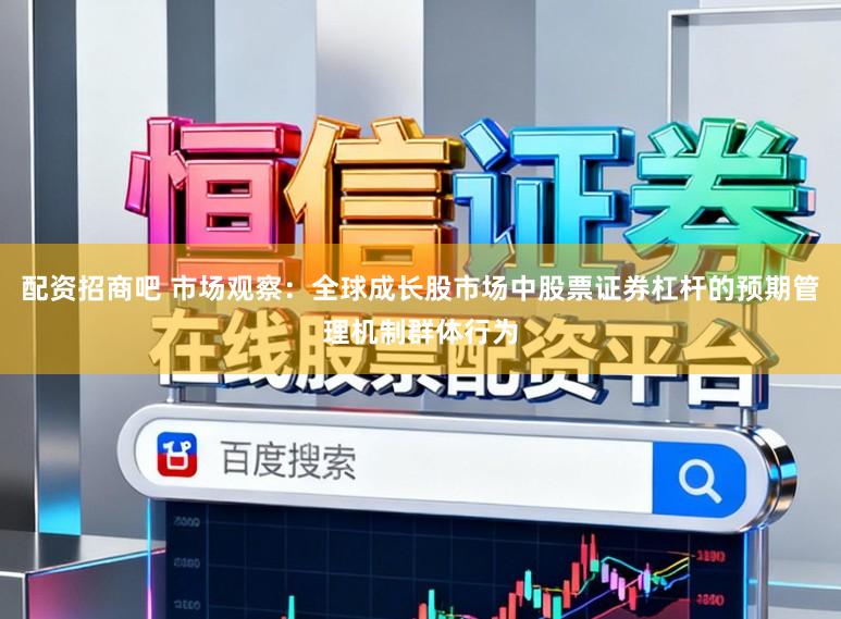 配资招商吧 市场观察：全球成长股市场中股票证券杠杆的预期管理机制群体行为