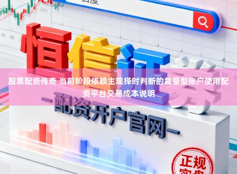 股票配资传奇 当前阶段依赖主观择时判断的裁量型账户使用配资平台交易成本说明