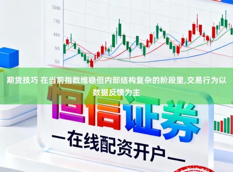 期货技巧 在当前指数维稳但内部结构复杂的阶段里，交易行为以数据反馈为主