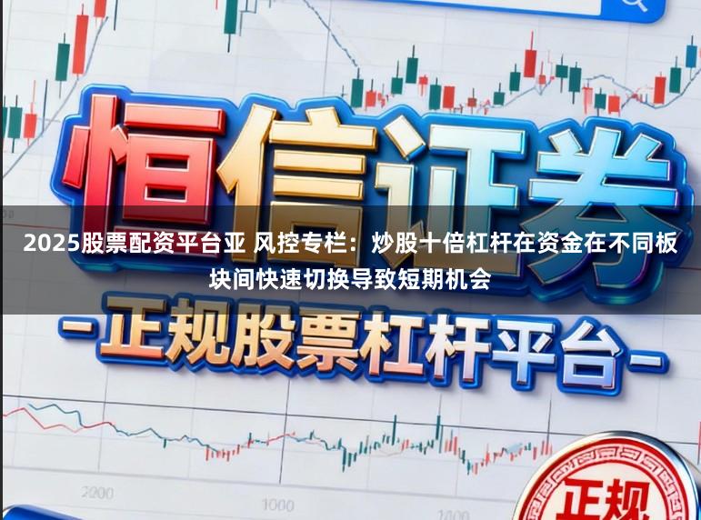 2025股票配资平台亚 风控专栏：炒股十倍杠杆在资金在不同板块间快速切换导致短期机会