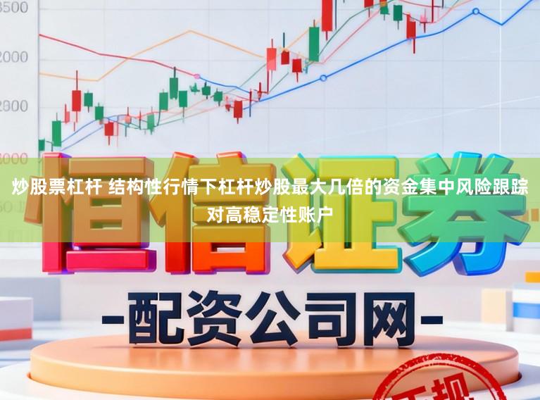 炒股票杠杆 结构性行情下杠杆炒股最大几倍的资金集中风险跟踪对高稳定性账户