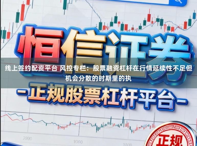 线上签约配资平台 风控专栏：股票融资杠杆在行情延续性不足但机会分散的时期里的执