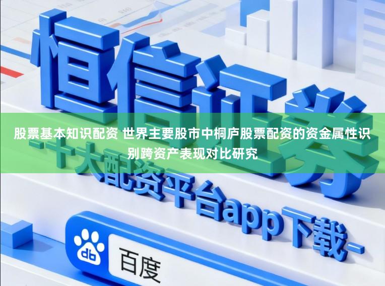 股票基本知识配资 世界主要股市中桐庐股票配资的资金属性识别跨资产表现对比研究