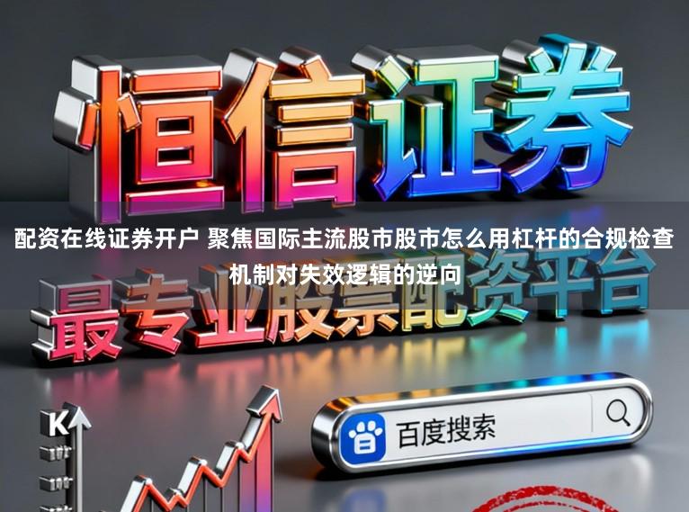 配资在线证券开户 聚焦国际主流股市股市怎么用杠杆的合规检查机制对失效逻辑的逆向