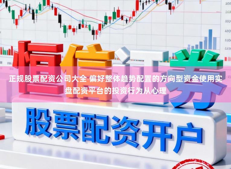 正规股票配资公司大全 偏好整体趋势配置的方向型资金使用实盘配资平台的投资行为从心理