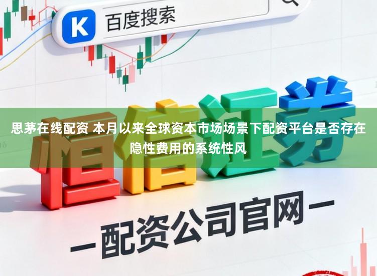 思茅在线配资 本月以来全球资本市场场景下配资平台是否存在隐性费用的系统性风
