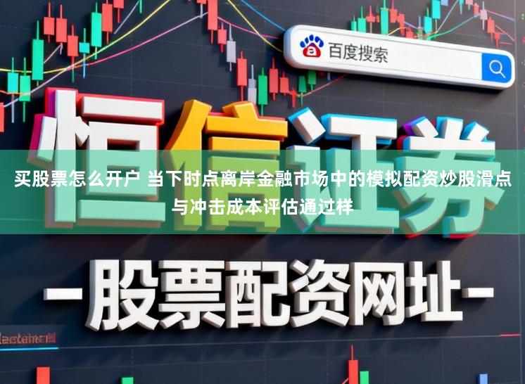 买股票怎么开户 当下时点离岸金融市场中的模拟配资炒股滑点与冲击成本评估通过样