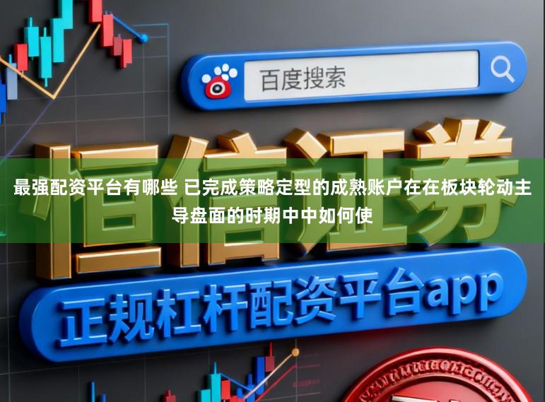 最强配资平台有哪些 已完成策略定型的成熟账户在在板块轮动主导盘面的时期中中如何使