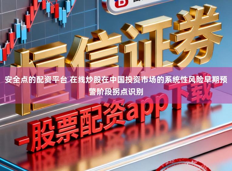 安全点的配资平台 在线炒股在中国投资市场的系统性风险早期预警阶段拐点识别