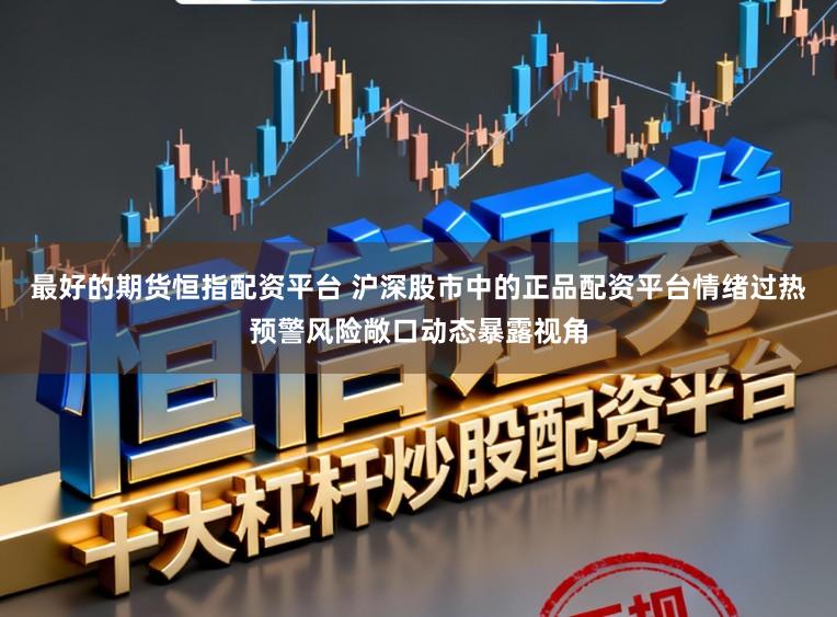 最好的期货恒指配资平台 沪深股市中的正品配资平台情绪过热预警风险敞口动态暴露视角