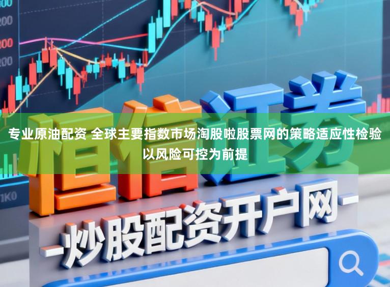 专业原油配资 全球主要指数市场淘股啦股票网的策略适应性检验以风险可控为前提