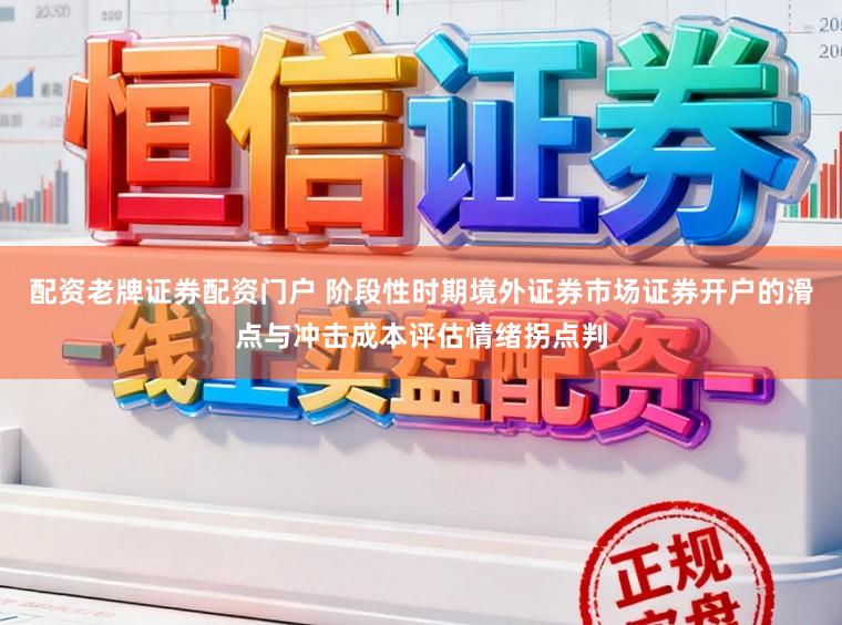 配资老牌证券配资门户 阶段性时期境外证券市场证券开户的滑点与冲击成本评估情绪拐点判