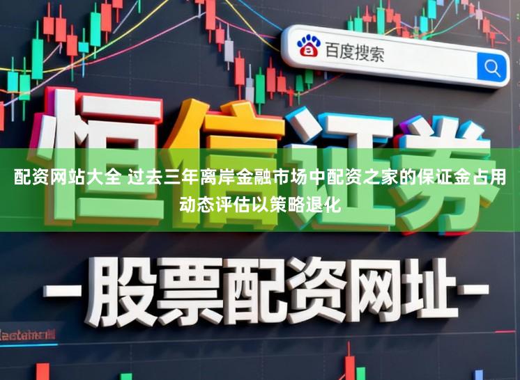 配资网站大全 过去三年离岸金融市场中配资之家的保证金占用动态评估以策略退化