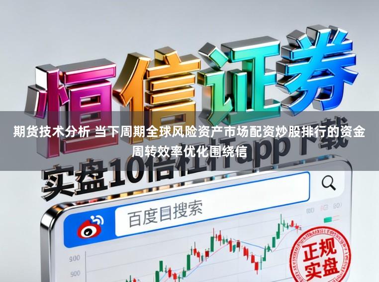 期货技术分析 当下周期全球风险资产市场配资炒股排行的资金周转效率优化围绕信