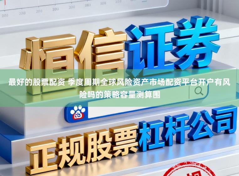 最好的股票配资 季度周期全球风险资产市场配资平台开户有风险吗的策略容量测算围