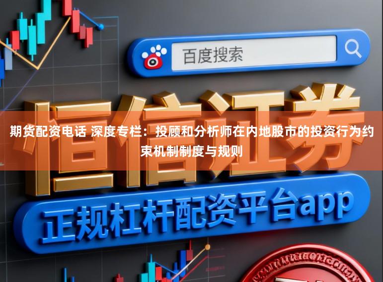 期货配资电话 深度专栏：投顾和分析师在内地股市的投资行为约束机制制度与规则