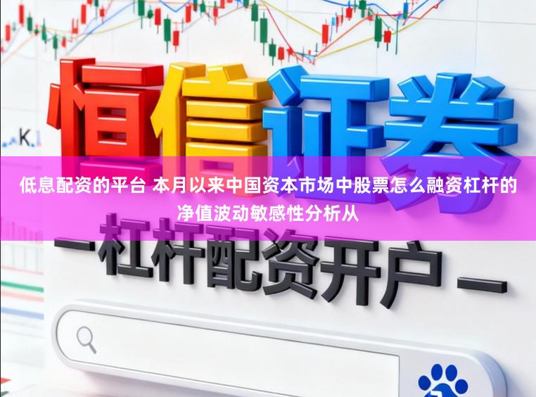 低息配资的平台 本月以来中国资本市场中股票怎么融资杠杆的净值波动敏感性分析从