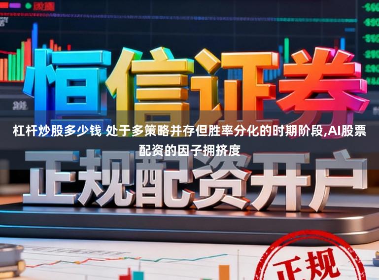 杠杆炒股多少钱 处于多策略并存但胜率分化的时期阶段，AI股票配资的因子拥挤度