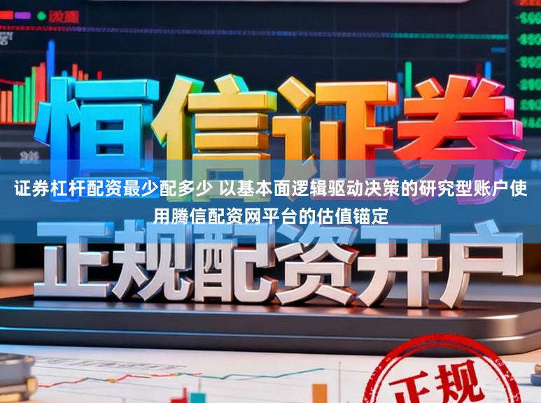 证券杠杆配资最少配多少 以基本面逻辑驱动决策的研究型账户使用腾信配资网平台的估值锚定