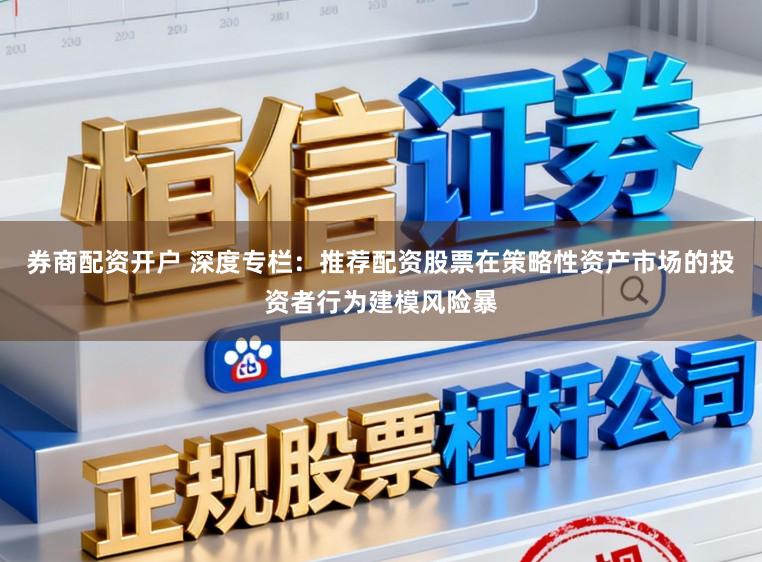 券商配资开户 深度专栏：推荐配资股票在策略性资产市场的投资者行为建模风险暴