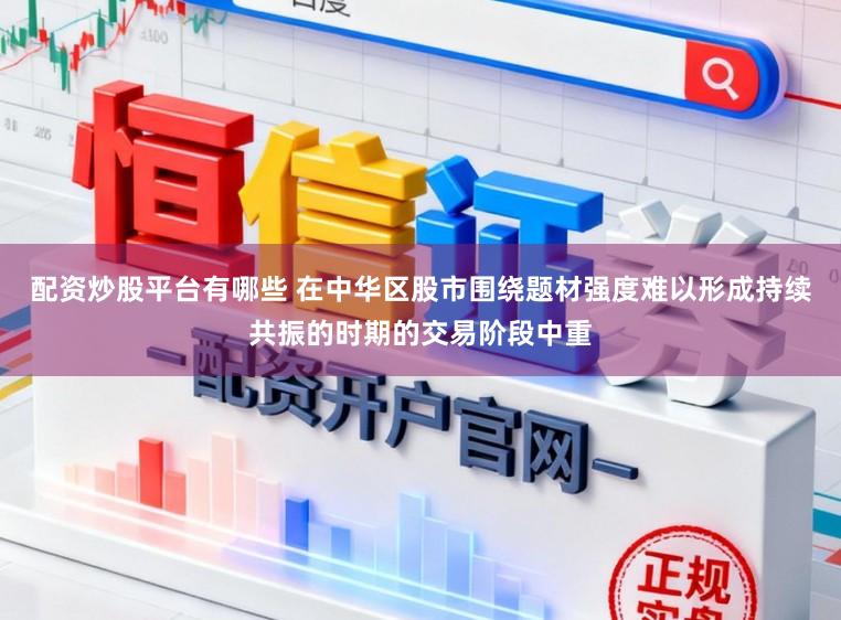 配资炒股平台有哪些 在中华区股市围绕题材强度难以形成持续共振的时期的交易阶段中重