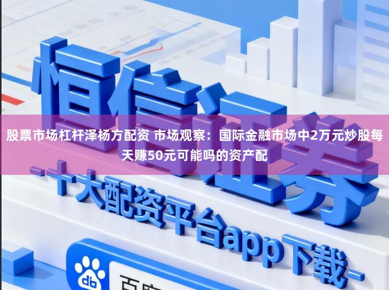 股票市场杠杆泽杨方配资 市场观察:国际金融市场中2万元炒股每天赚50元可能吗的资产配