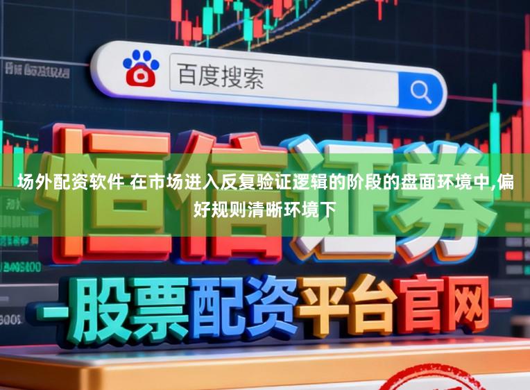 场外配资软件 在市场进入反复验证逻辑的阶段的盘面环境中，偏好规则清晰环境下