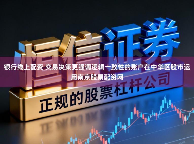 银行线上配资 交易决策更强调逻辑一致性的账户在中华区股市运用南京股票配资网