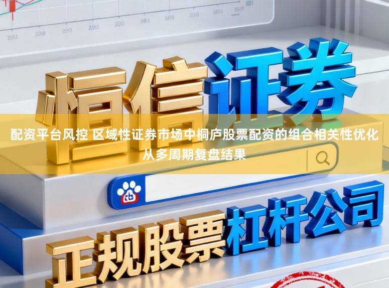配资平台风控 区域性证券市场中桐庐股票配资的组合相关性优化从多周期复盘结果