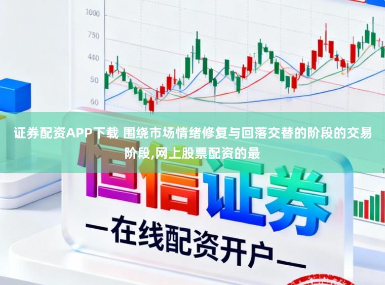 证券配资APP下载 围绕市场情绪修复与回落交替的阶段的交易阶段，网上股票配资的最