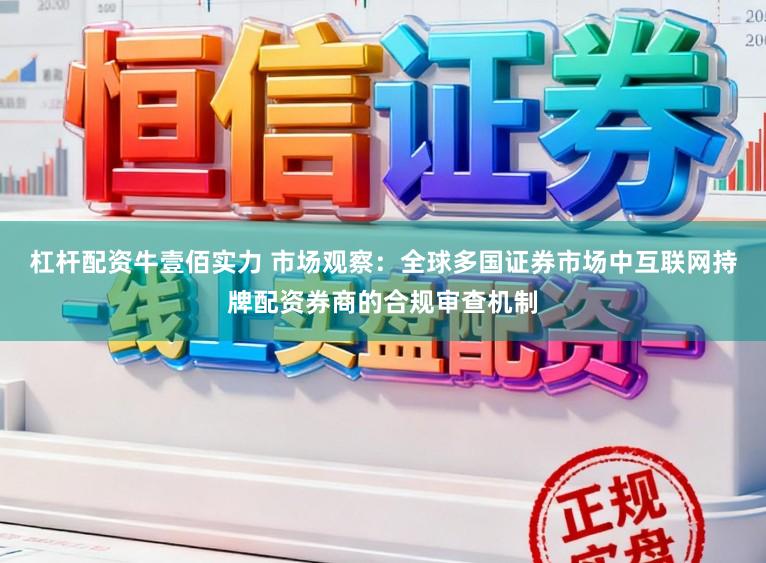 杠杆配资牛壹佰实力 市场观察：全球多国证券市场中互联网持牌配资券商的合规审查机制