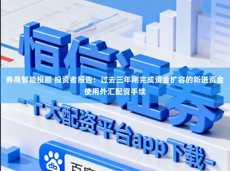 券商智能投顾 投资者报告：过去三年刚完成资金扩容的新进资金使用外汇配资手续