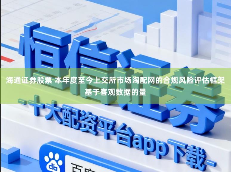 海通证券股票 本年度至今上交所市场淘配网的合规风险评估框架基于客观数据的量