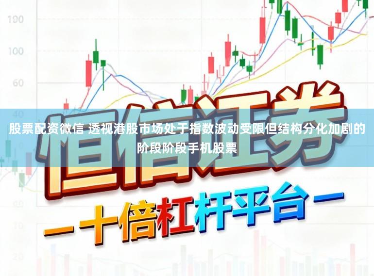 股票配资微信 透视港股市场处于指数波动受限但结构分化加剧的阶段阶段手机股票