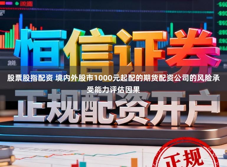 股票股指配资 境内外股市1000元起配的期货配资公司的风险承受能力评估因果