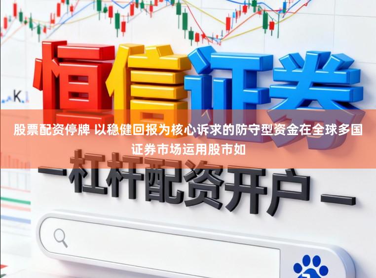 股票配资停牌 以稳健回报为核心诉求的防守型资金在全球多国证券市场运用股市如