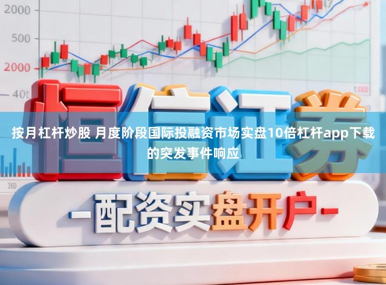 按月杠杆炒股 月度阶段国际投融资市场实盘10倍杠杆app下载的突发事件响应